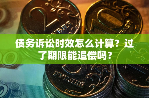 北京债务诉讼时效怎么计算？过了期限能追偿吗？