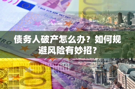 北京债务人破产怎么办？如何规避风险有妙招？