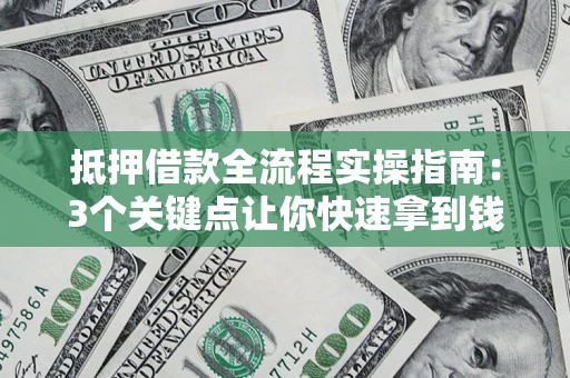 北京抵押借款全流程实操指南：3个关键点让你快速拿到钱