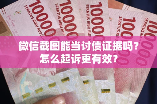 北京微信截图能当讨债证据吗？怎么起诉更有效？
