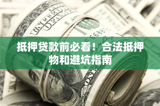 北京抵押贷款前必看！合法抵押物和避坑指南