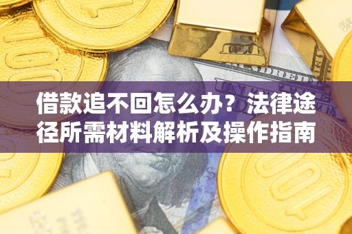 北京借款追不回怎么办?法律途径所需材料解析及操作指南 北京借款追不回怎么办?法律途径所需材料解析及操作指南