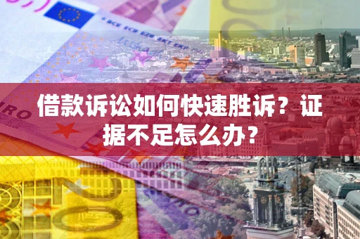 北京借款诉讼如何快速胜诉？证据不足怎么办？