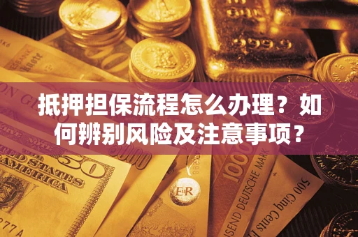 北京抵押担保流程怎么办理？如何辨别风险及注意事项？