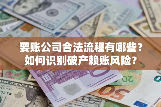北京要账公司合法流程有哪些？如何识别破产赖账风险？