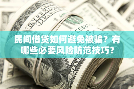 北京民间借贷如何避免被骗？有哪些必要风险防范技巧？
