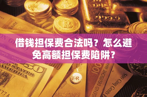 北京借钱担保费合法吗？怎么避免高额担保费陷阱？