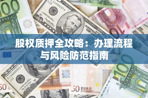 北京股权质押全攻略：办理流程与风险防范指南