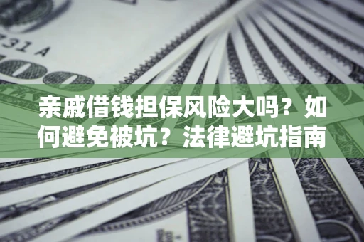 北京亲戚借钱担保风险大吗？如何避免被坑？法律避坑指南