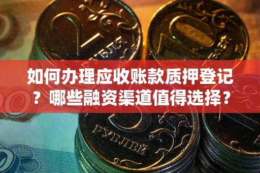 北京如何办理应收账款质押登记？哪些融资渠道值得选择？
