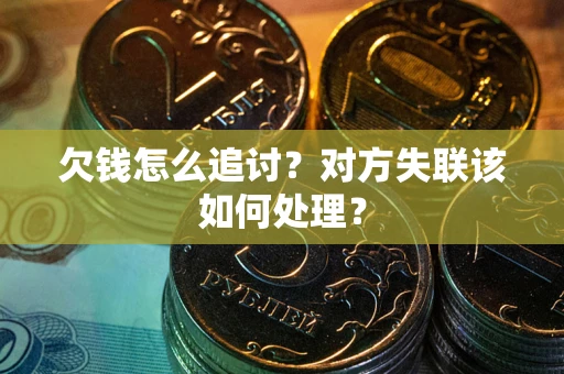 北京欠钱怎么追讨？对方失联该如何处理？
