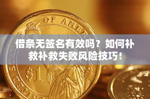 北京借条无签名有效吗？如何补救补救失败风险技巧！