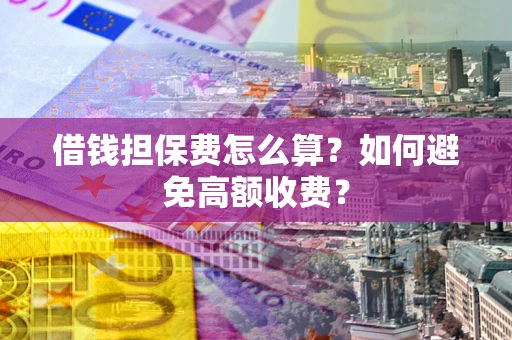 北京借钱担保费怎么算？如何避免高额收费？