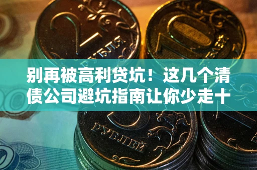 北京别再被高利贷坑！这几个清债公司避坑指南让你少走十年弯路