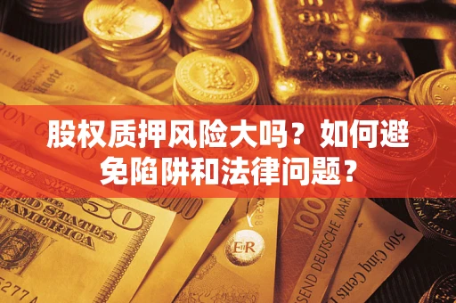 北京股权质押风险大吗？如何避免陷阱和法律问题？