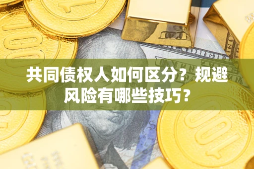 北京共同债权人如何区分？规避风险有哪些技巧？
