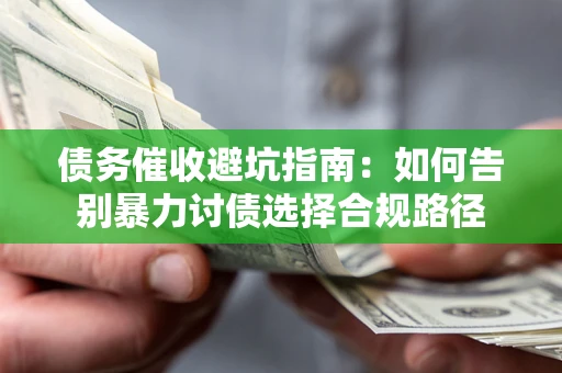 北京债务催收避坑指南：如何告别暴力讨债选择合规路径