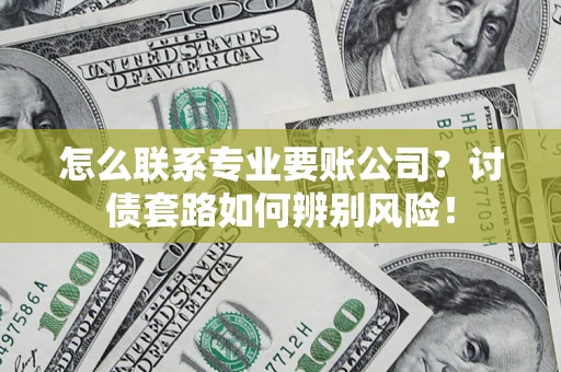 北京怎么联系专业要账公司？讨债套路如何辨别风险！