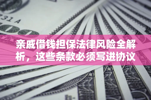 北京亲戚借钱担保法律风险全解析，这些条款必须写进协议