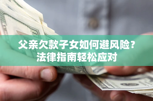 北京父亲欠款子女如何避风险？法律指南轻松应对