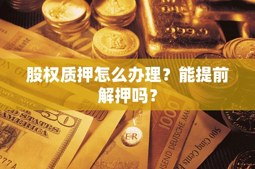 北京股权质押怎么办理？能提前解押吗？