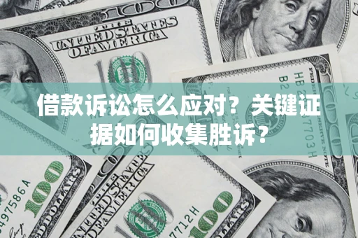 北京借款诉讼怎么应对？关键证据如何收集胜诉？