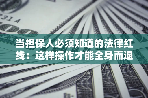 北京当担保人必须知道的法律红线：这样操作才能全身而退